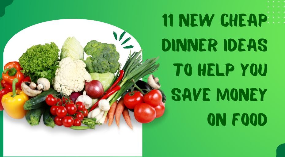 11 New Cheap Dinner Ideas to Help You Save Money on Food