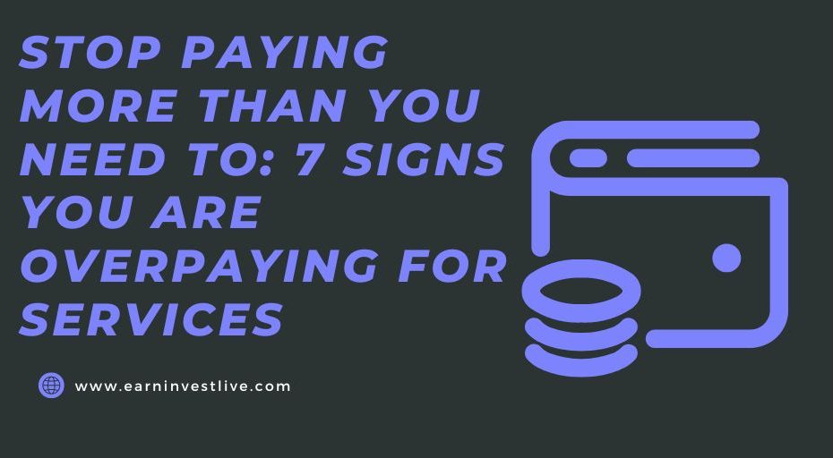 STOP PAYING MORE THAN YOU NEED TO: 7 SIGNS YOU ARE OVERPAYING FOR SERVICES